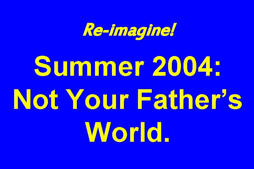 Re-imagine! Summer 2004: Not Your Father’s World. 