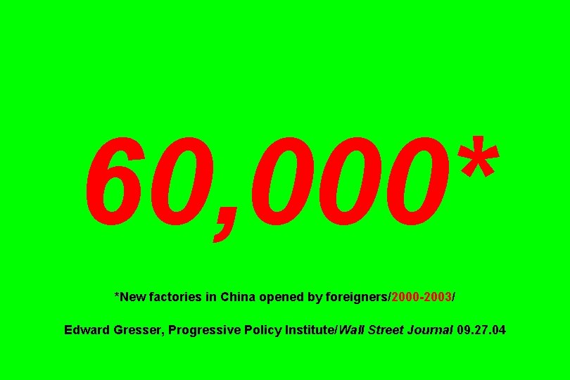 60, 000* *New factories in China opened by foreigners/2000 -2003/ Edward Gresser, Progressive Policy