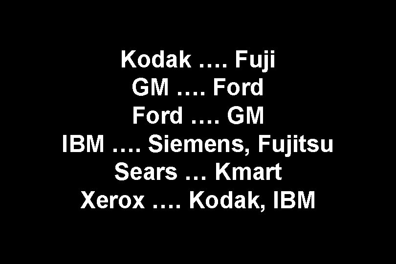 Kodak …. Fuji GM …. Ford …. GM IBM …. Siemens, Fujitsu Sears …