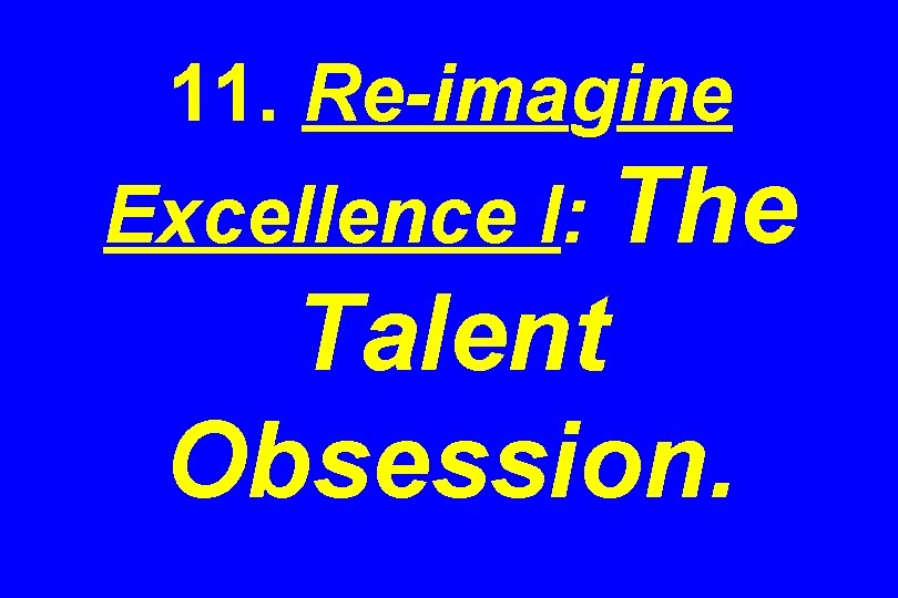 11. Re-imagine Excellence I: The Talent Obsession. 