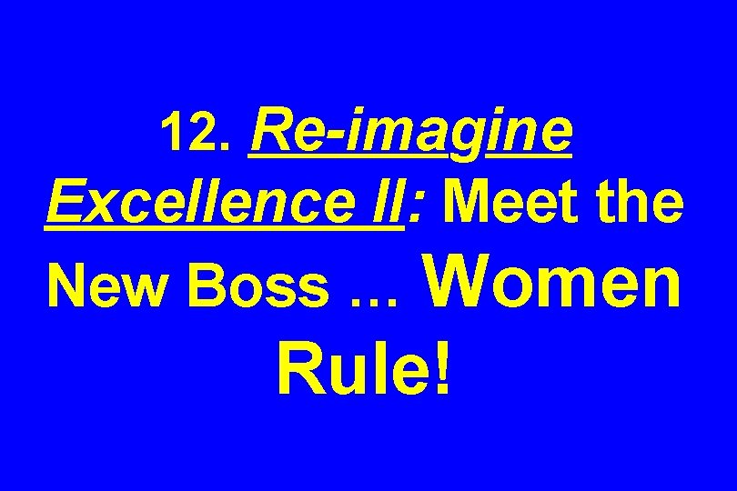 12. Re-imagine Excellence II: Meet the New Boss … Women Rule! 