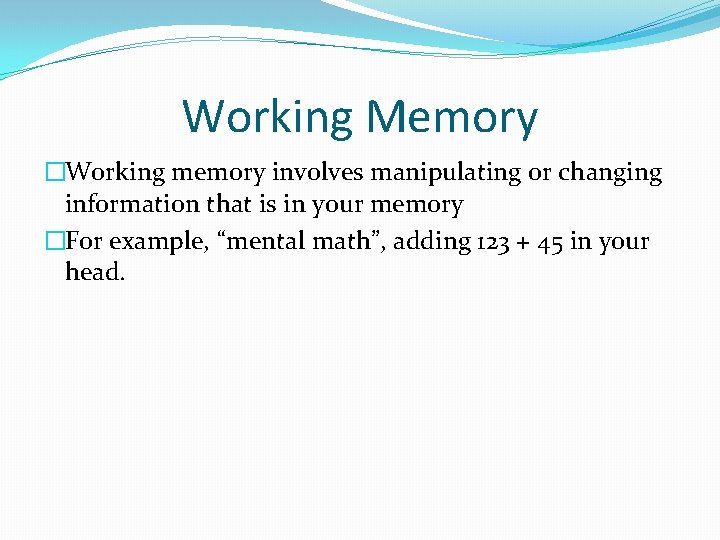 Working Memory �Working memory involves manipulating or changing information that is in your memory