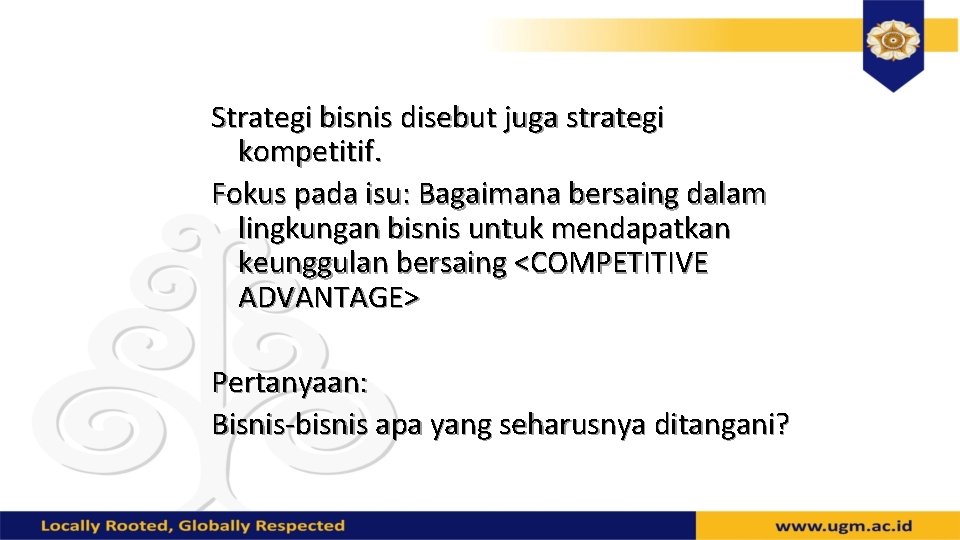 Strategi bisnis disebut juga strategi kompetitif. Fokus pada isu: Bagaimana bersaing dalam lingkungan bisnis