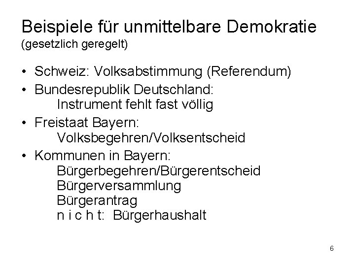 Beispiele für unmittelbare Demokratie (gesetzlich geregelt) • Schweiz: Volksabstimmung (Referendum) • Bundesrepublik Deutschland: Instrument