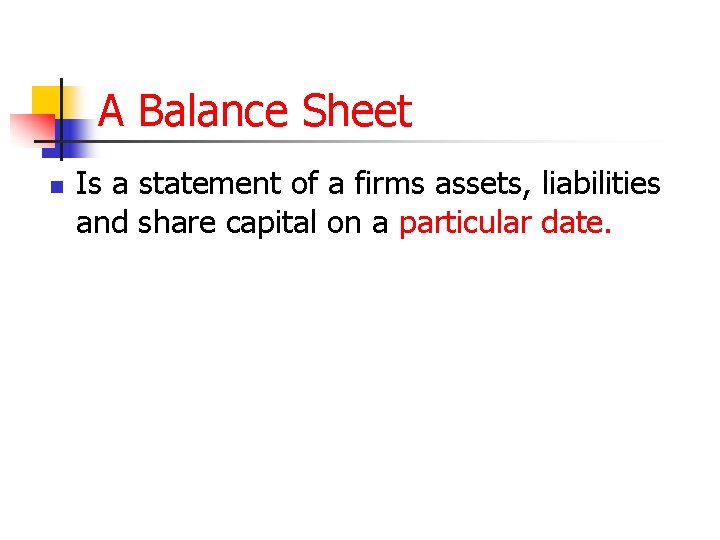 A Balance Sheet n Is a statement of a firms assets, liabilities and share