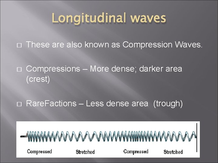 Longitudinal waves � These are also known as Compression Waves. � Compressions – More