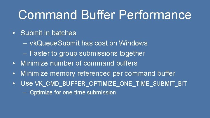 Command Buffer Performance • Submit in batches – vk. Queue. Submit has cost on