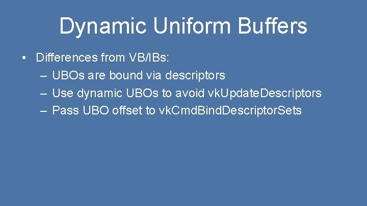 Dynamic Uniform Buffers • Differences from VB/IBs: – UBOs are bound via descriptors –