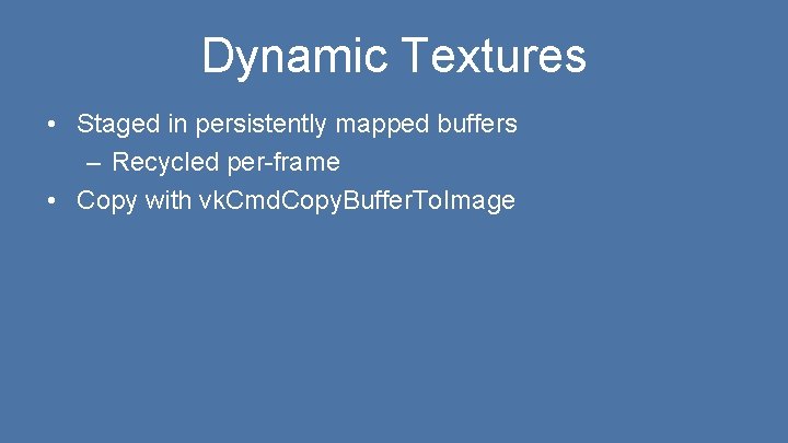 Dynamic Textures • Staged in persistently mapped buffers – Recycled per-frame • Copy with