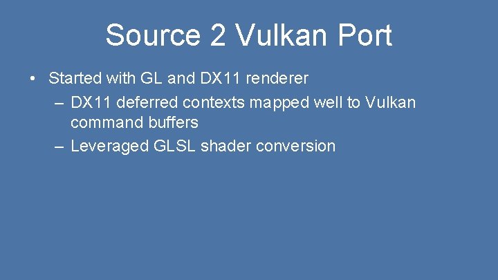 Source 2 Vulkan Port • Started with GL and DX 11 renderer – DX