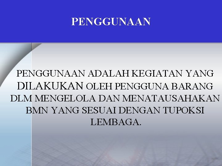 PENGGUNAAN ADALAH KEGIATAN YANG DILAKUKAN OLEH PENGGUNA BARANG DLM MENGELOLA DAN MENATAUSAHAKAN BMN YANG