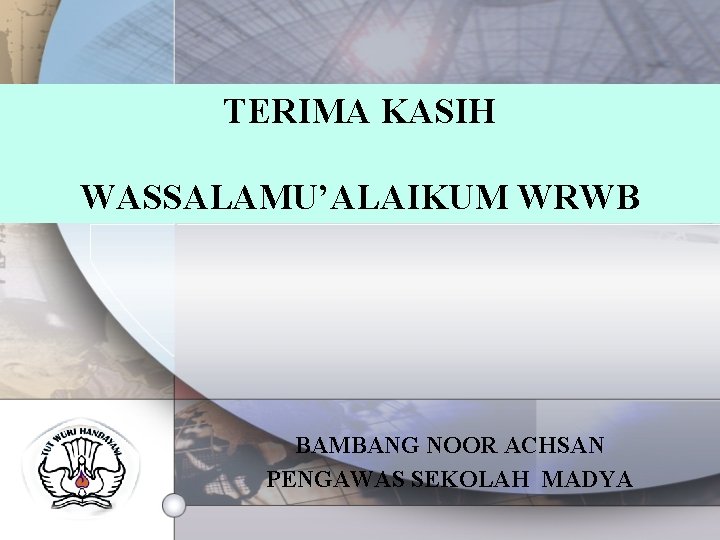 TERIMA KASIH WASSALAMU’ALAIKUM WRWB BAMBANG NOOR ACHSAN PENGAWAS SEKOLAH MADYA 