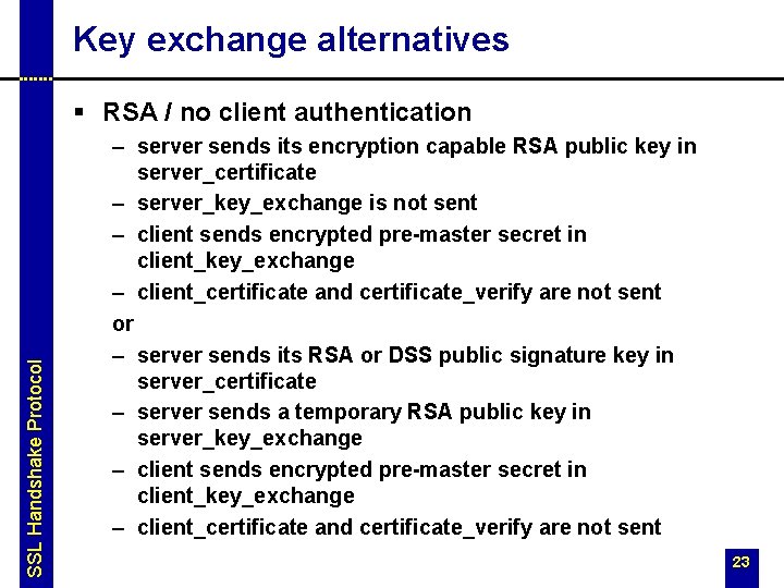 Key exchange alternatives SSL Handshake Protocol § RSA / no client authentication – server Key exchange alternatives SSL Handshake Protocol § RSA / no client authentication – server