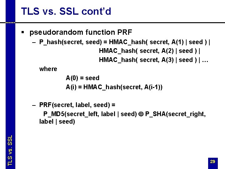 TLS vs. SSL cont’d § pseudorandom function PRF – P_hash(secret, seed) = HMAC_hash( secret, TLS vs. SSL cont’d § pseudorandom function PRF – P_hash(secret, seed) = HMAC_hash( secret,