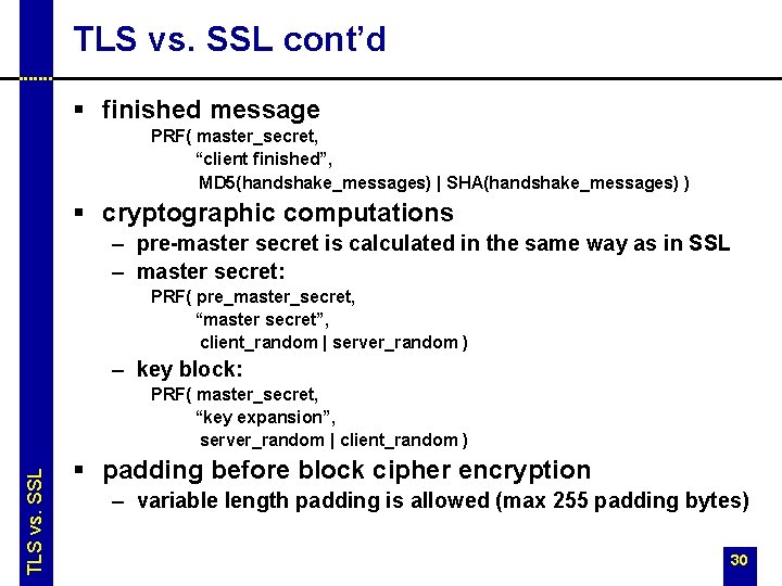 TLS vs. SSL cont’d § finished message PRF( master_secret, “client finished”, MD 5(handshake_messages) | TLS vs. SSL cont’d § finished message PRF( master_secret, “client finished”, MD 5(handshake_messages) |