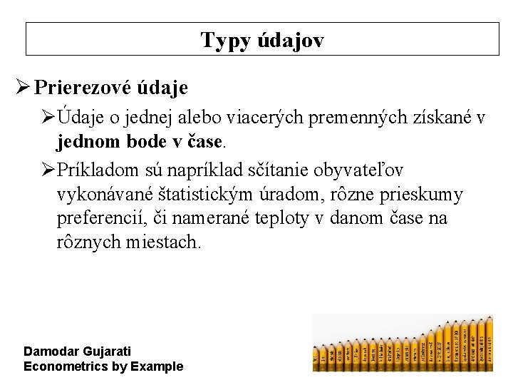 Typy údajov Ø Prierezové údaje ØÚdaje o jednej alebo viacerých premenných získané v jednom