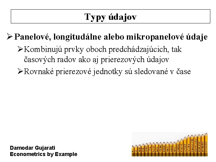 Typy údajov Ø Panelové, longitudálne alebo mikropanelové údaje ØKombinujú prvky oboch predchádzajúcich, tak časových