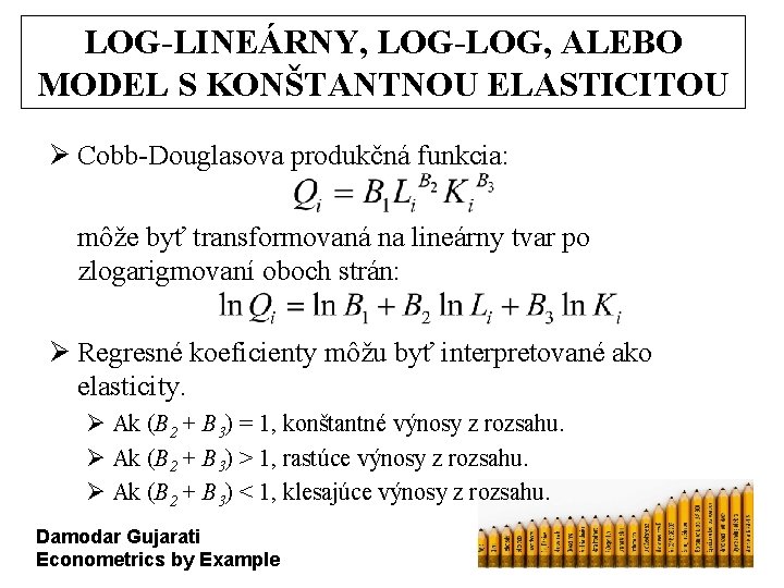 LOG-LINEÁRNY, LOG-LOG, ALEBO MODEL S KONŠTANTNOU ELASTICITOU Ø Cobb-Douglasova produkčná funkcia: môže byť transformovaná