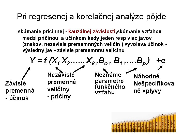 Pri regresenej a korelačnej analýze pôjde skúmanie príčinnej - kauzálnej závislosti, skúmanie vzťahov medzi