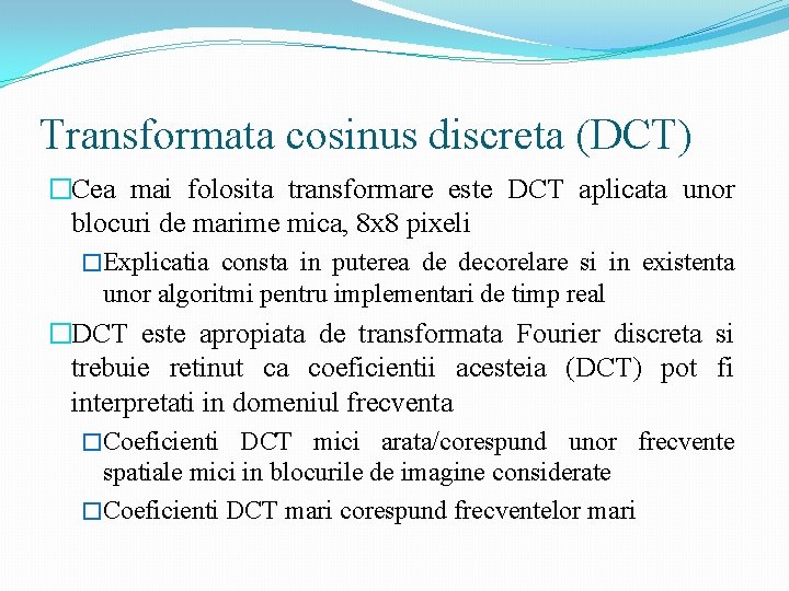 Transformata cosinus discreta (DCT) �Cea mai folosita transformare este DCT aplicata unor blocuri de
