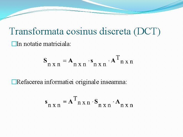 Transformata cosinus discreta (DCT) �In notatie matriciala: �Refacerea informatiei originale inseamna: 