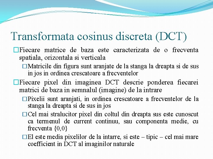 Transformata cosinus discreta (DCT) �Fiecare matrice de baza este caracterizata de o frecventa spatiala,