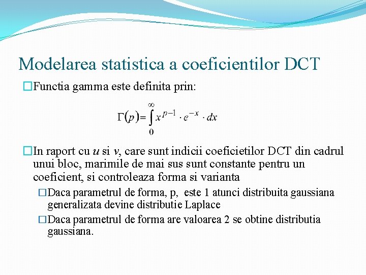 Modelarea statistica a coeficientilor DCT �Functia gamma este definita prin: �In raport cu u