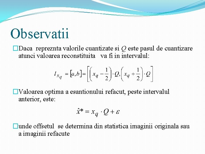 Observatii �Daca repreznta valorile cuantizate si Q este pasul de cuantizare atunci valoarea reconstituita