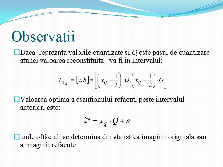 Observatii �Daca repreznta valorile cuantizate si Q este pasul de cuantizare atunci valoarea reconstituita