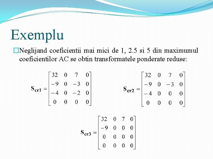 Exemplu �Neglijand coeficientii mai mici de 1, 2. 5 si 5 din maximumul coeficientilor