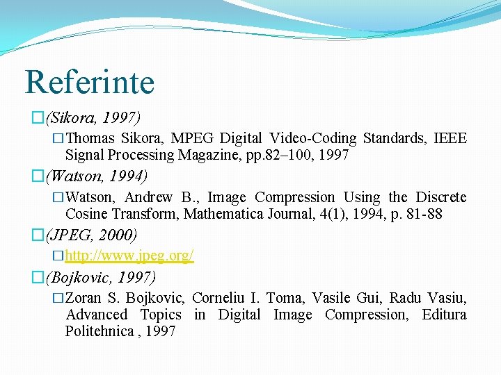Referinte �(Sikora, 1997) �Thomas Sikora, MPEG Digital Video-Coding Standards, IEEE Signal Processing Magazine, pp.