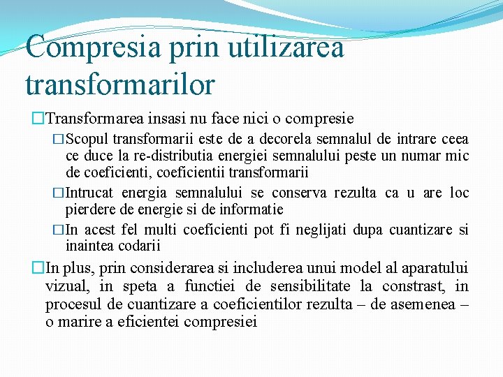 Compresia prin utilizarea transformarilor �Transformarea insasi nu face nici o compresie �Scopul transformarii este