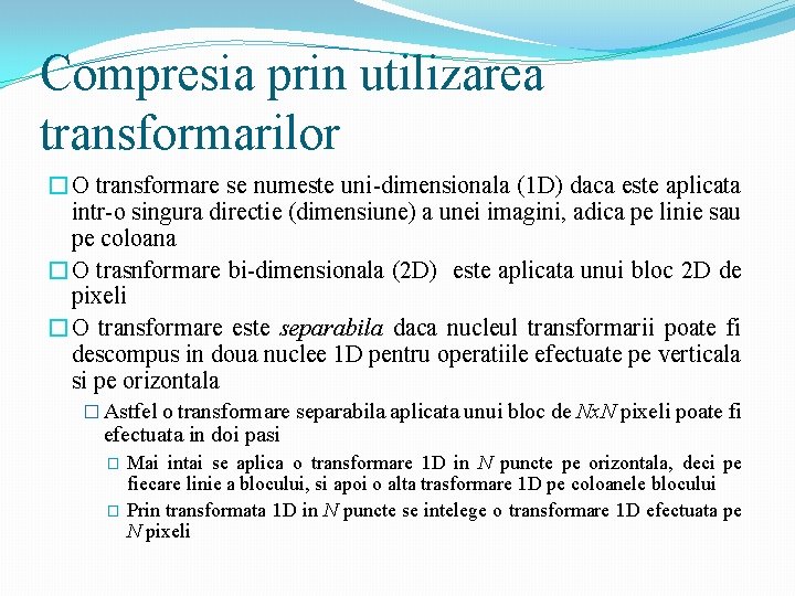 Compresia prin utilizarea transformarilor �O transformare se numeste uni-dimensionala (1 D) daca este aplicata