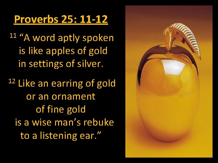 Proverbs 25: 11 -12 11 “A word aptly spoken is like apples of gold