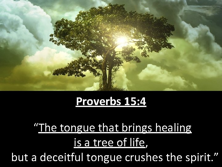 Proverbs 15: 4 “The tongue that brings healing is a tree of life, but