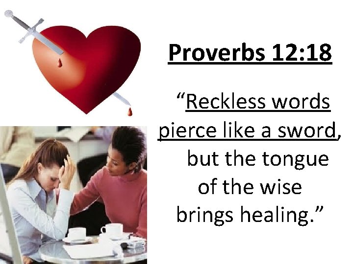 Proverbs 12: 18 “Reckless words pierce like a sword, but the tongue of the