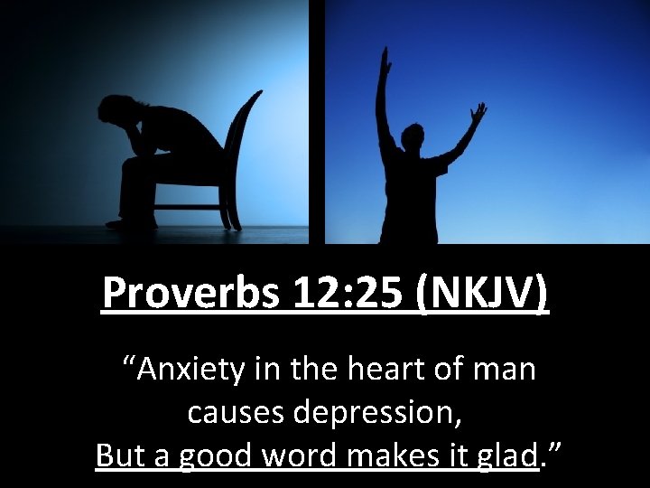 Proverbs 12: 25 (NKJV) “Anxiety in the heart of man causes depression, But a