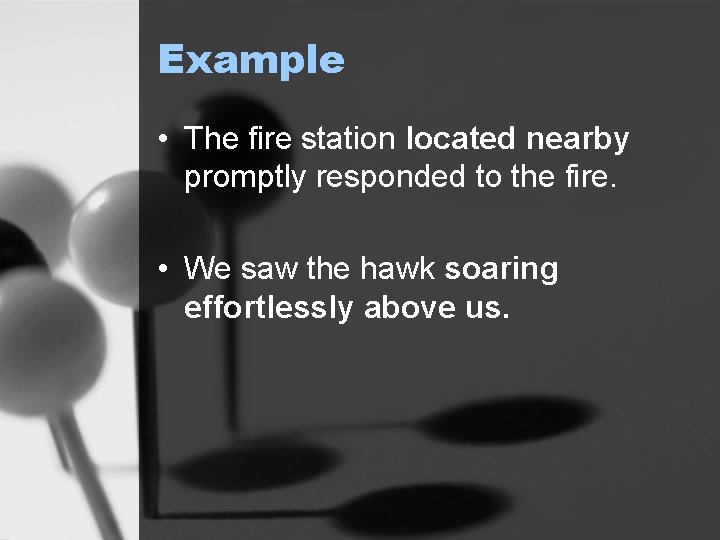 Example • The fire station located nearby promptly responded to the fire. • We