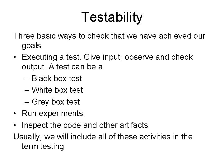 Testability Three basic ways to check that we have achieved our goals: • Executing