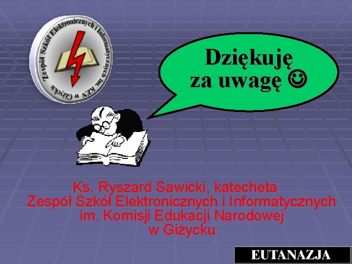 Dziękuję za uwagę Ks. Ryszard Sawicki, katecheta Zespół Szkół Elektronicznych i Informatycznych im. Komisji