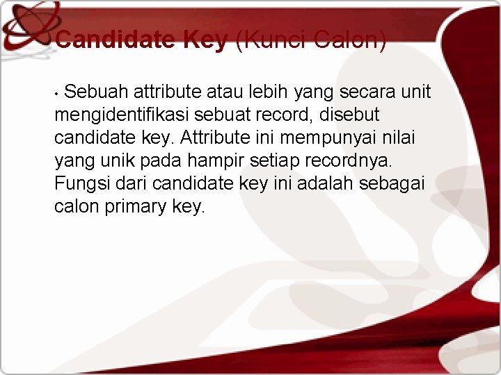 Candidate Key (Kunci Calon) Sebuah attribute atau lebih yang secara unit mengidentifikasi sebuat record,