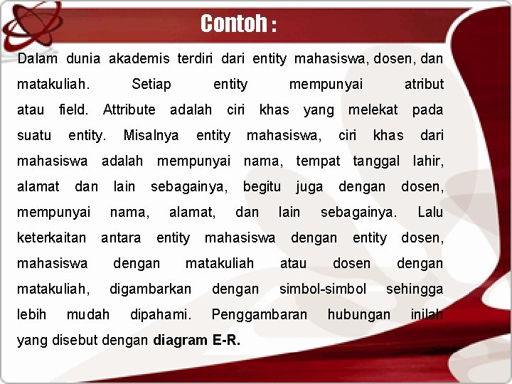 Contoh : Dalam dunia akademis terdiri dari entity mahasiswa, dosen, dan matakuliah. Setiap entity