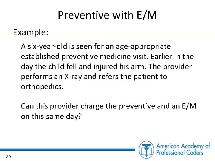 Preventive with E/M Example: A six-year-old is seen for an age-appropriate established preventive medicine