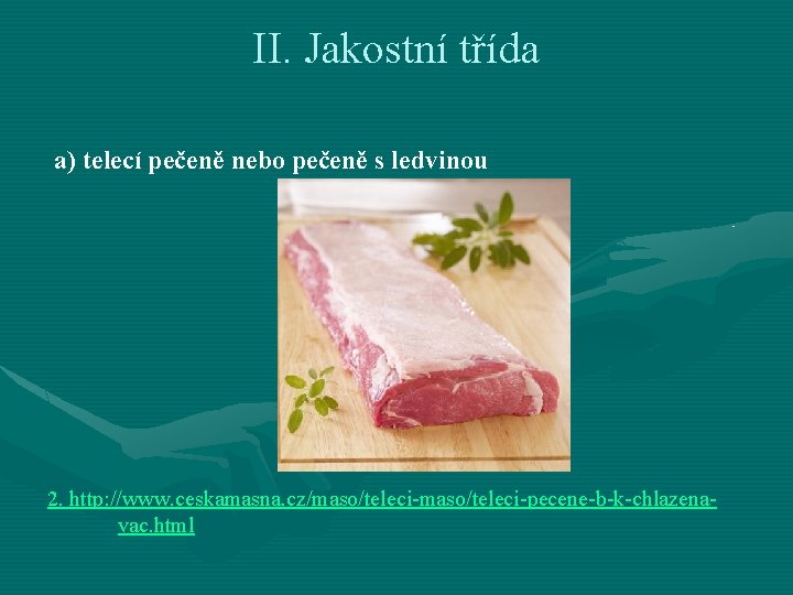 II. Jakostní třída a) telecí pečeně nebo pečeně s ledvinou 2. http: //www. ceskamasna.