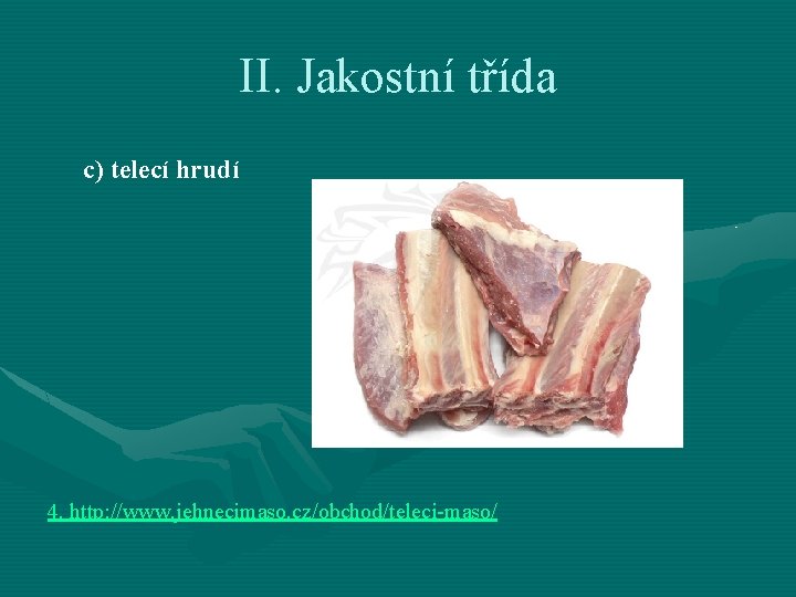 II. Jakostní třída c) telecí hrudí 4. http: //www. jehnecimaso. cz/obchod/teleci-maso/ 