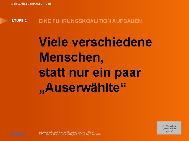 7 DEN WANDEL BESCHLEUNIGEN STUFE 2 EINE FÜHRUNGSKOALITION AUFBAUEN Viele verschiedene Menschen, statt nur