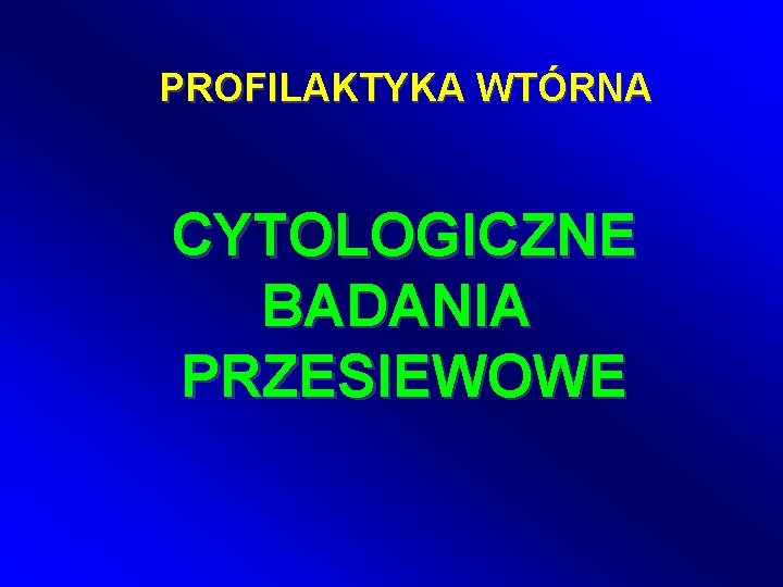 PROFILAKTYKA WTÓRNA CYTOLOGICZNE BADANIA PRZESIEWOWE 