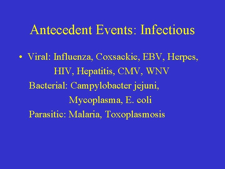 Antecedent Events: Infectious • Viral: Influenza, Coxsackie, EBV, Herpes, HIV, Hepatitis, CMV, WNV Bacterial: