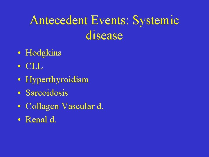 Antecedent Events: Systemic disease • • • Hodgkins CLL Hyperthyroidism Sarcoidosis Collagen Vascular d.