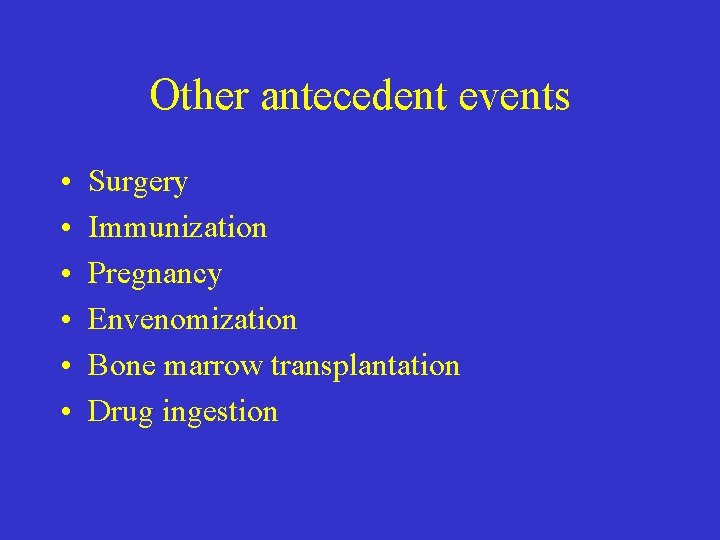 Other antecedent events • • • Surgery Immunization Pregnancy Envenomization Bone marrow transplantation Drug